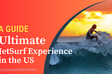 A Guide to the Ultimate JetSurf Experience in the US