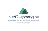 ☁ Deploying a Nuxt.js (v2) App to Google App Engine (Google Cloud Platform)