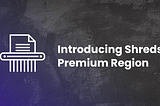Introducing Shreds Premium Region