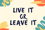“Live it or leave it”
