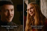 Game of Thrones: “Knowledge is power” — “Power is power”.