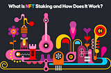 What Is NFT Staking and How Does It Work?