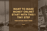 Want to Make Money Online? Start With This 1 Tiny Step
