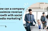 How can a company maximize revenue growth with social media marketing?
