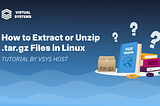 How to Extract or Unzip TAR.GZ Files in Linux