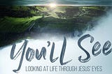 “Looking at Life Through Jesus’ Eyes”