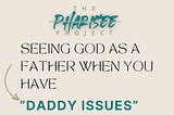Seeing God As A Father When You Have “Daddy Issues”