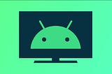 Road Map to Developing Android TV Applications