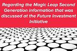 Regarding the Magic Leap Second Generation information that was discussed at the Future Investment…