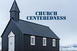 CHURCH CENTEREDNESS.