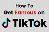 How To Get Famous On TikTok