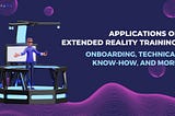 Applications of Extended Reality Training: Onboarding, Technical Know-How, and More