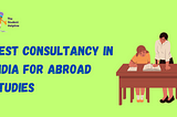 Best Consultancy In India For Abroad Studies