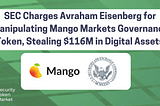 SEC Charges Avraham Eisenberg for Manipulating Mango Markets Governance Token, Stealing $116M in…