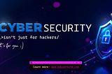 Cybersecurity Isn’t Just for Hackers, It’s for You Too