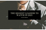 The Biggest Leaders to Watch in 2021