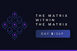 Day 5/369 — The Matrix Within The Matrix