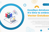 Goodbye databases, it’s time to embrace Vector Databases!