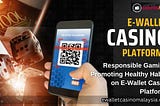 Responsible Gaming: Promoting Healthy Habits on E-Wallet Casino Platforms