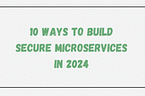 10 Ways To Securing Microservices in 2024