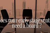 Does your early stage venture need a board ?