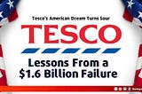 Tesco’s American Dream Turns Sour: Lessons From a $1.6 Billion Failure