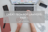 Great Tech for Lawyers: Part 1