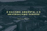 O racismo ambiental e o universalismo europeu