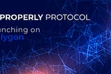 Properly Protocol: Launching on Polygon