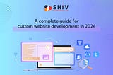 A Complete Guide for Custom Website Development in 2024
