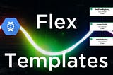 Dataflow Flex templates and how to use them