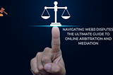 Web3 Disputes? Navigate with Online Arbitration & Mediation