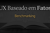 O artigo intitulado: UX Baseado em Fatos Benchmarking escrito por cima de uma imagem escurecida de um livro aberto sobre uma mesa.