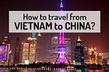 How do You get from Vietnam to China?