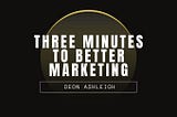 three minutes to better marketing by deon ashleigh.