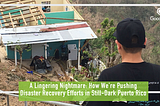A Lingering Nightmare: How We’re Pushing Disaster Recovery Efforts in Still-Dark Puerto Rico