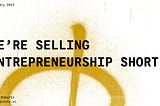 We’re Selling Entrepreneurship Short