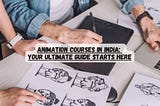 Animation Courses in India: Your Ultimate Guide Starts Here