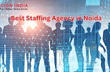Unlocking Success: Choosing the Best Staffing Agency in Noida