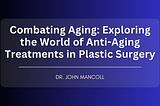 Combating Aging: Exploring the World of Anti-Aging Treatments in Plastic Surgery