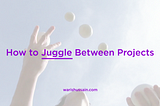 How to Juggle Between Projects