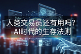 原创系列：人类交易员还有用吗？AI时代的生存法则