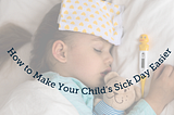 How to Make Your Child’s Sick Day Easier: A Parent’s Guide
