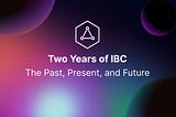 2 Years of IBC: The Past, Present, and Future of Interchain