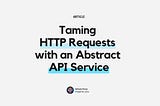 Taming HTTP Requests with an Abstract API Service