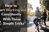 How to Start Working out Consistently (With These 6 Simple Tricks)