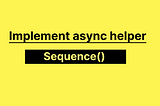 Javascript Interview: Implement Async helper- sequence()