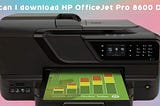 How can I download HP OfficeJet Pro 8600 Driver?