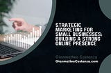 Strategic Marketing for Small Businesses: Building a Strong Online Presence
