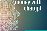 Top 50 Ways To Make Money Using chatGPT?
